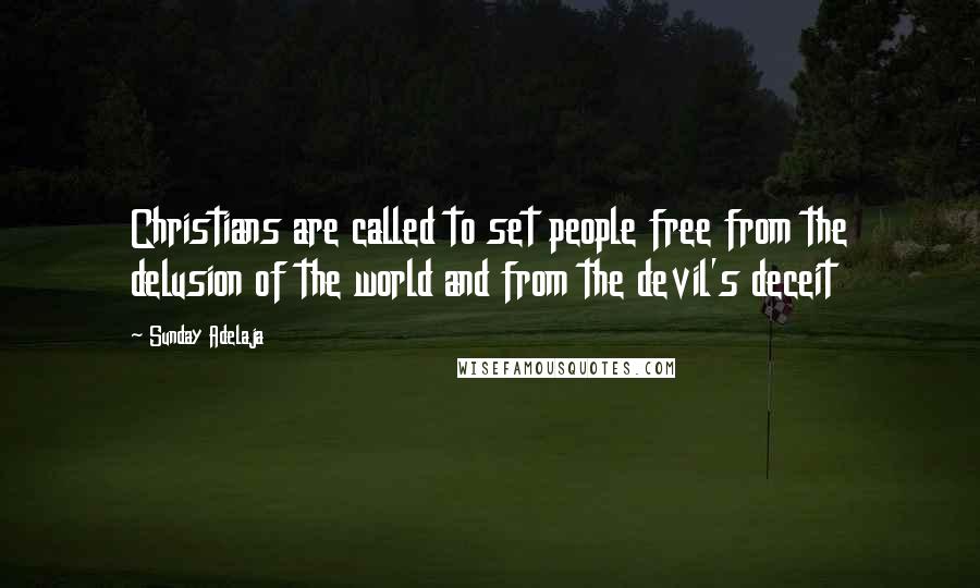 Sunday Adelaja Quotes: Christians are called to set people free from the delusion of the world and from the devil's deceit