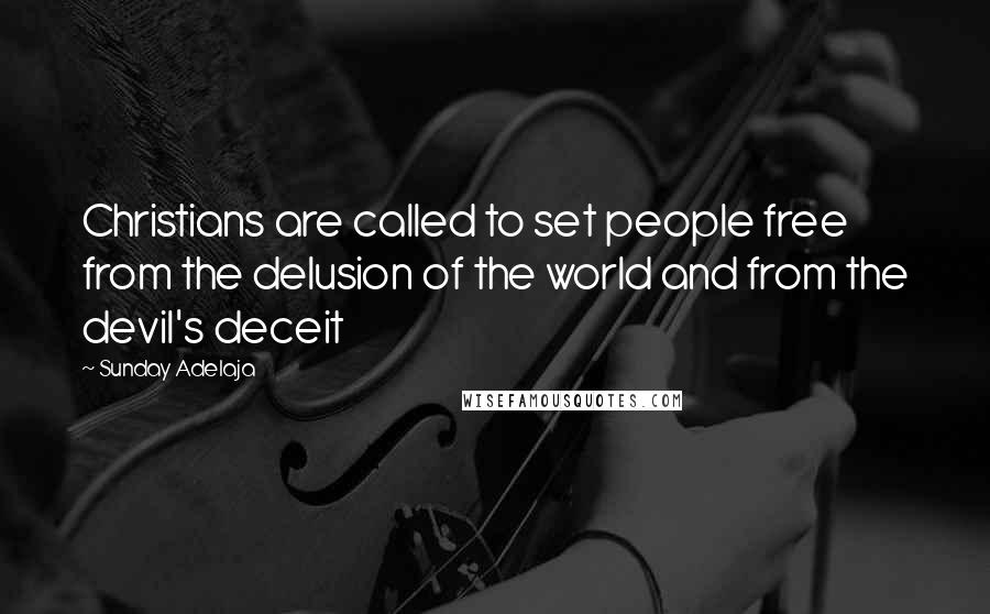 Sunday Adelaja Quotes: Christians are called to set people free from the delusion of the world and from the devil's deceit