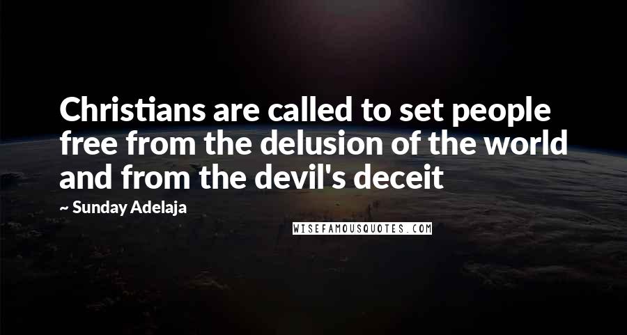 Sunday Adelaja Quotes: Christians are called to set people free from the delusion of the world and from the devil's deceit