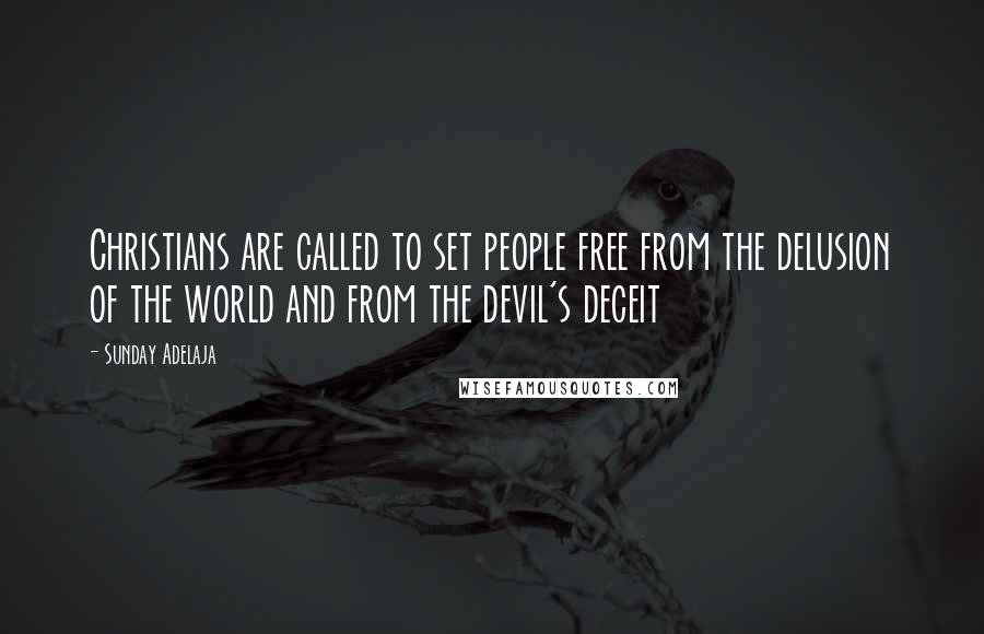 Sunday Adelaja Quotes: Christians are called to set people free from the delusion of the world and from the devil's deceit