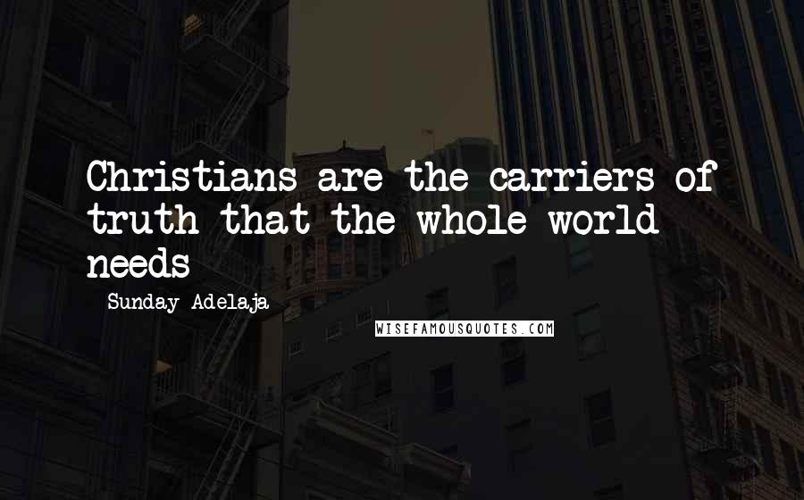 Sunday Adelaja Quotes: Christians are the carriers of truth that the whole world needs