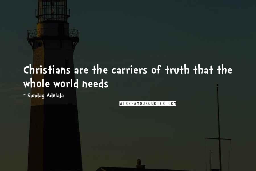 Sunday Adelaja Quotes: Christians are the carriers of truth that the whole world needs