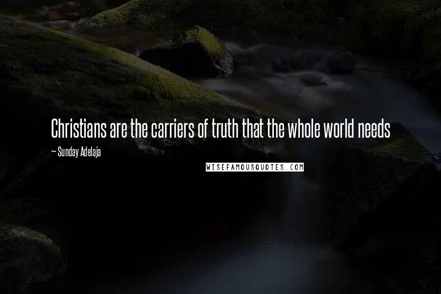 Sunday Adelaja Quotes: Christians are the carriers of truth that the whole world needs