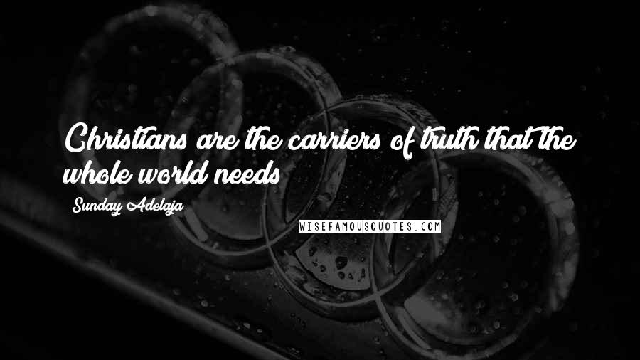 Sunday Adelaja Quotes: Christians are the carriers of truth that the whole world needs