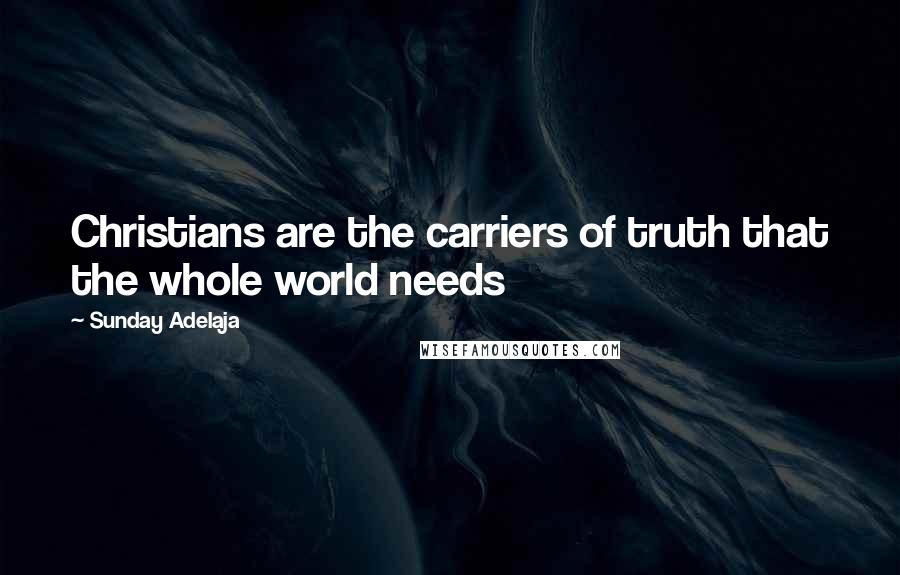 Sunday Adelaja Quotes: Christians are the carriers of truth that the whole world needs