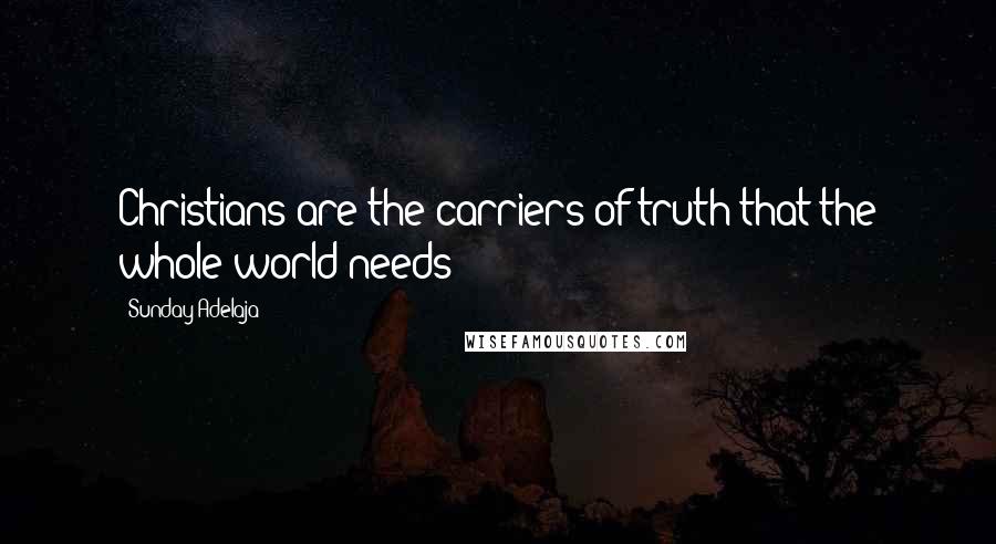 Sunday Adelaja Quotes: Christians are the carriers of truth that the whole world needs