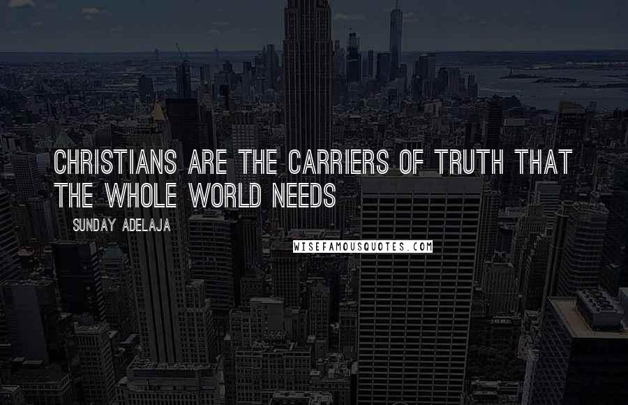 Sunday Adelaja Quotes: Christians are the carriers of truth that the whole world needs