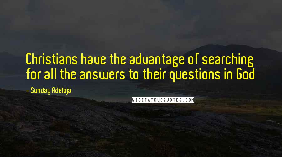 Sunday Adelaja Quotes: Christians have the advantage of searching for all the answers to their questions in God