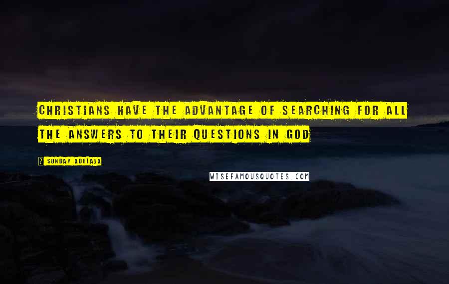 Sunday Adelaja Quotes: Christians have the advantage of searching for all the answers to their questions in God