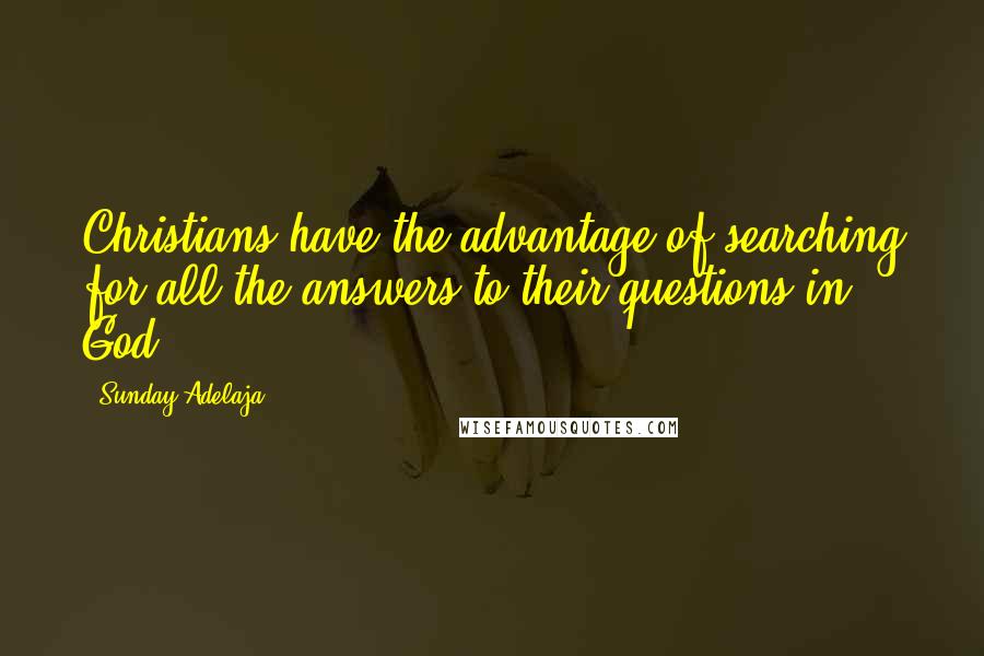 Sunday Adelaja Quotes: Christians have the advantage of searching for all the answers to their questions in God