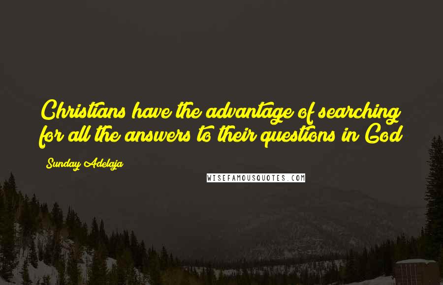 Sunday Adelaja Quotes: Christians have the advantage of searching for all the answers to their questions in God