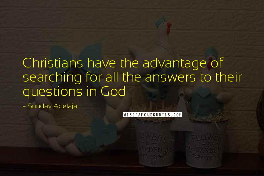 Sunday Adelaja Quotes: Christians have the advantage of searching for all the answers to their questions in God