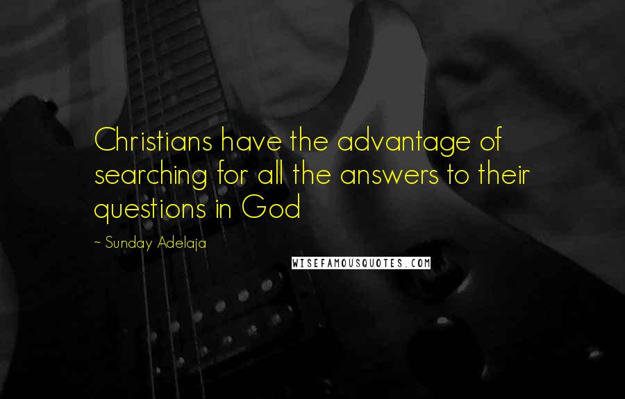 Sunday Adelaja Quotes: Christians have the advantage of searching for all the answers to their questions in God