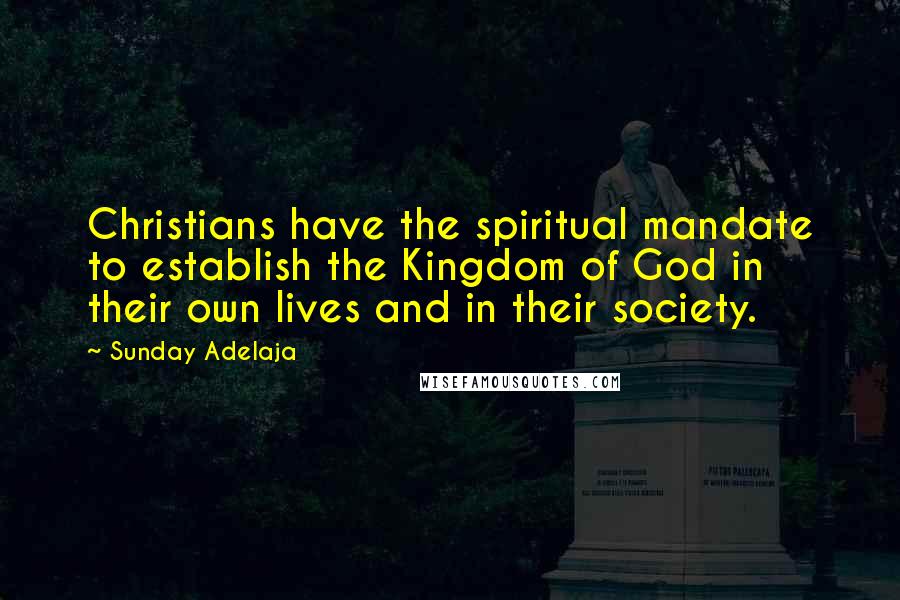 Sunday Adelaja Quotes: Christians have the spiritual mandate to establish the Kingdom of God in their own lives and in their society.