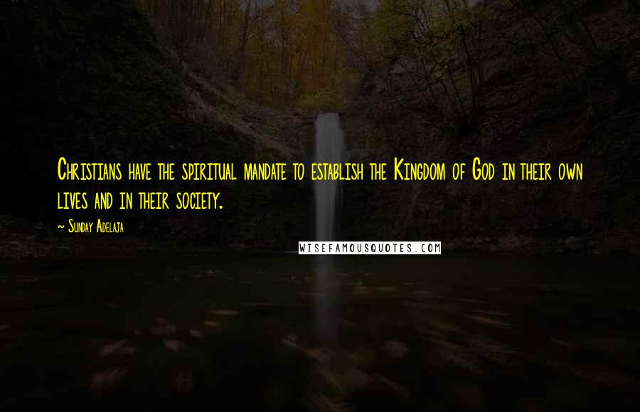 Sunday Adelaja Quotes: Christians have the spiritual mandate to establish the Kingdom of God in their own lives and in their society.