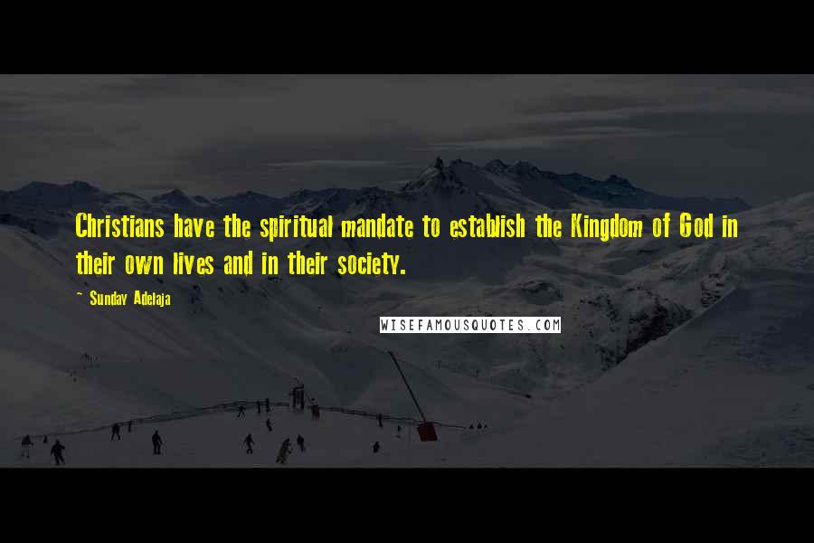 Sunday Adelaja Quotes: Christians have the spiritual mandate to establish the Kingdom of God in their own lives and in their society.