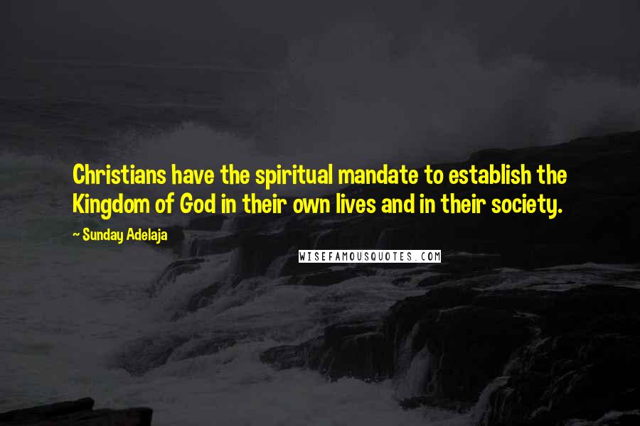 Sunday Adelaja Quotes: Christians have the spiritual mandate to establish the Kingdom of God in their own lives and in their society.