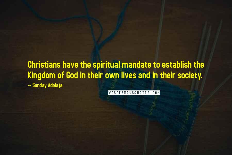 Sunday Adelaja Quotes: Christians have the spiritual mandate to establish the Kingdom of God in their own lives and in their society.