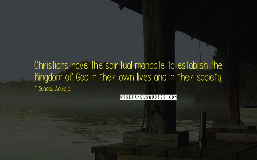 Sunday Adelaja Quotes: Christians have the spiritual mandate to establish the Kingdom of God in their own lives and in their society.