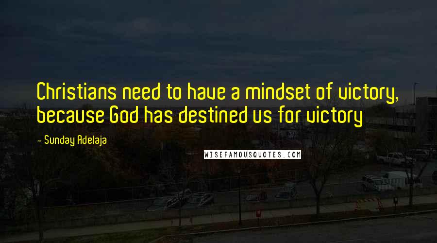 Sunday Adelaja Quotes: Christians need to have a mindset of victory, because God has destined us for victory