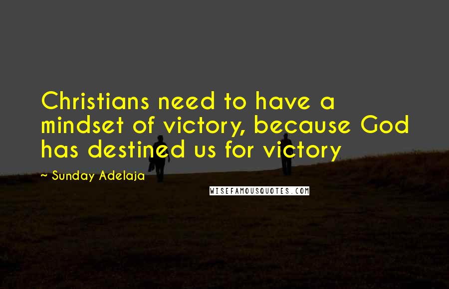 Sunday Adelaja Quotes: Christians need to have a mindset of victory, because God has destined us for victory