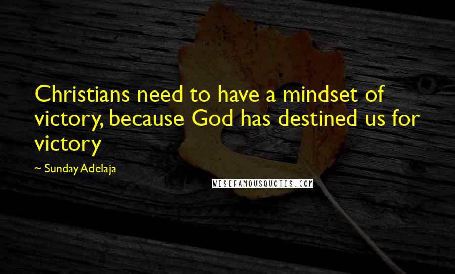 Sunday Adelaja Quotes: Christians need to have a mindset of victory, because God has destined us for victory