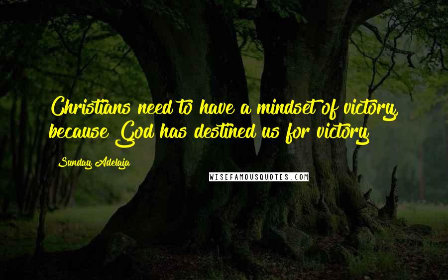 Sunday Adelaja Quotes: Christians need to have a mindset of victory, because God has destined us for victory