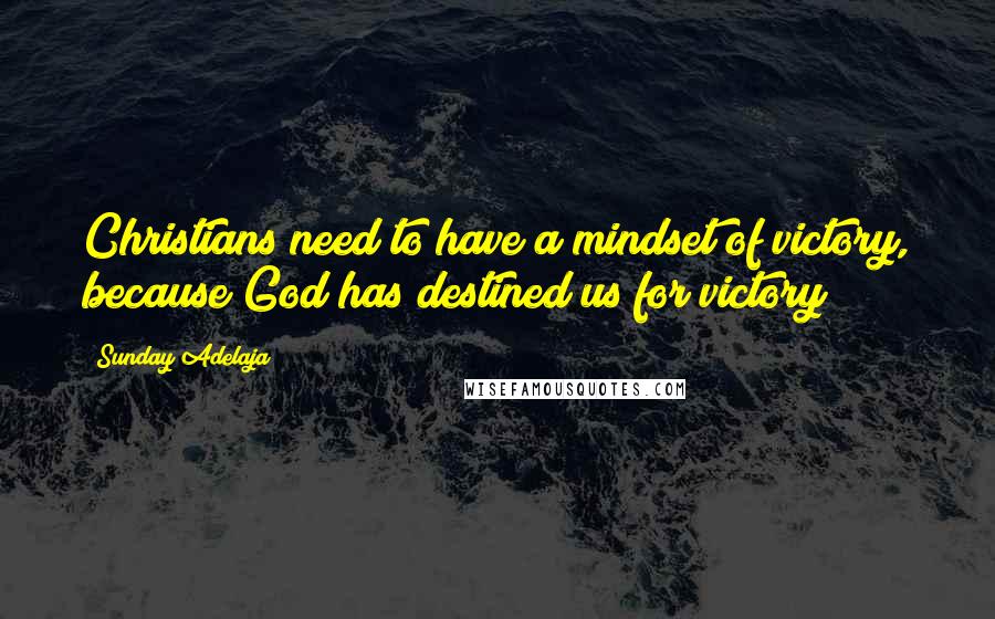 Sunday Adelaja Quotes: Christians need to have a mindset of victory, because God has destined us for victory