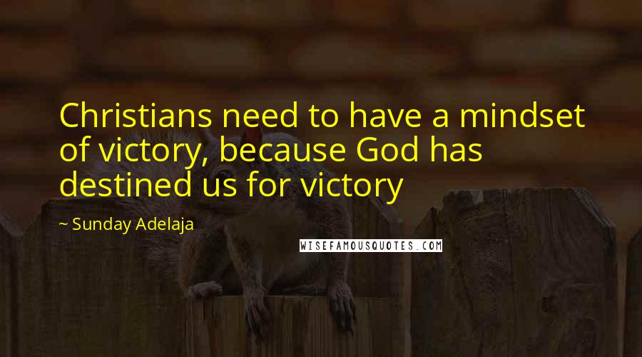 Sunday Adelaja Quotes: Christians need to have a mindset of victory, because God has destined us for victory