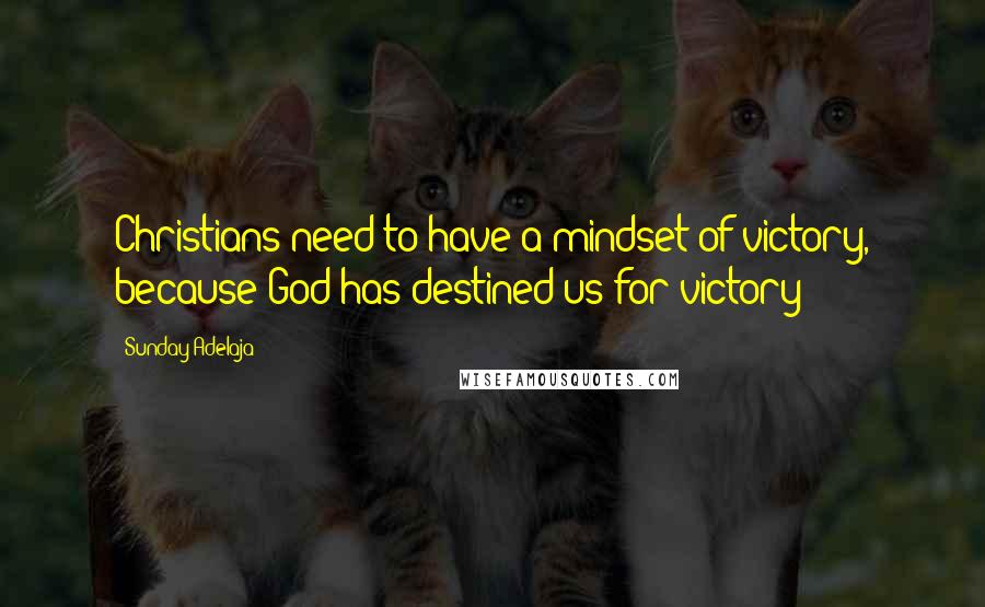 Sunday Adelaja Quotes: Christians need to have a mindset of victory, because God has destined us for victory