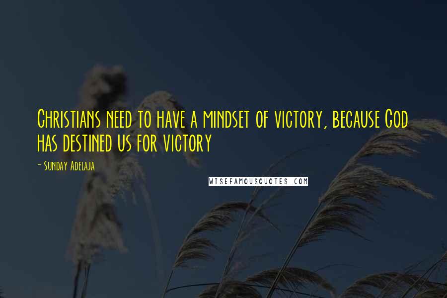 Sunday Adelaja Quotes: Christians need to have a mindset of victory, because God has destined us for victory