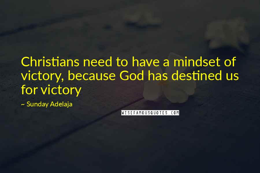 Sunday Adelaja Quotes: Christians need to have a mindset of victory, because God has destined us for victory