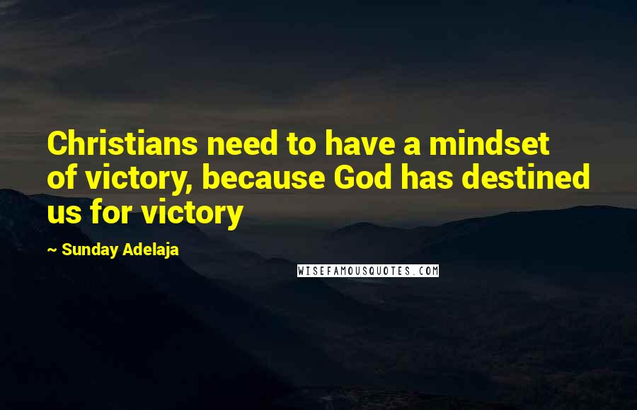 Sunday Adelaja Quotes: Christians need to have a mindset of victory, because God has destined us for victory