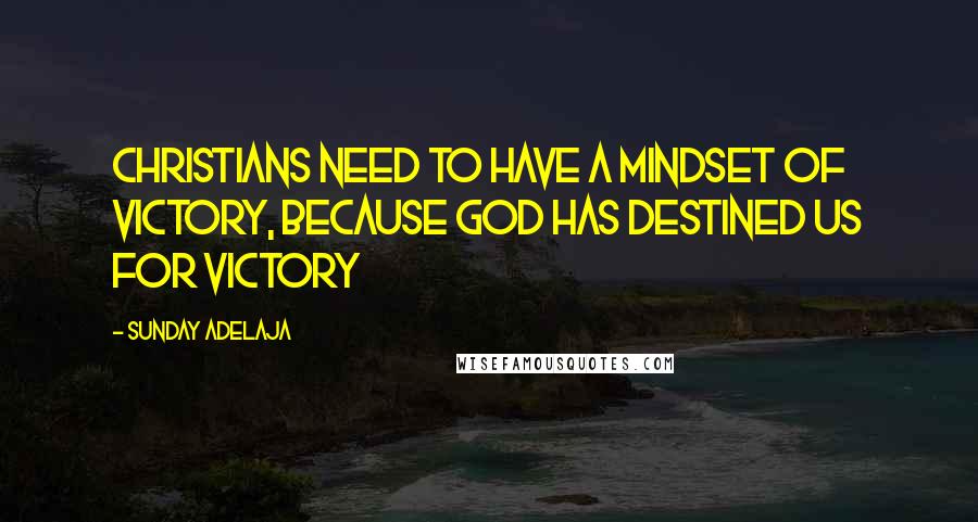 Sunday Adelaja Quotes: Christians need to have a mindset of victory, because God has destined us for victory