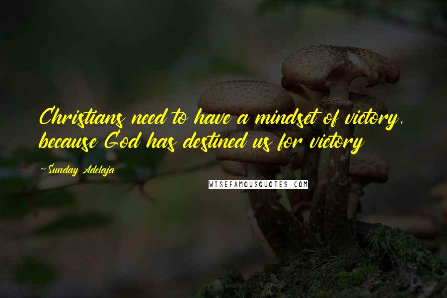 Sunday Adelaja Quotes: Christians need to have a mindset of victory, because God has destined us for victory