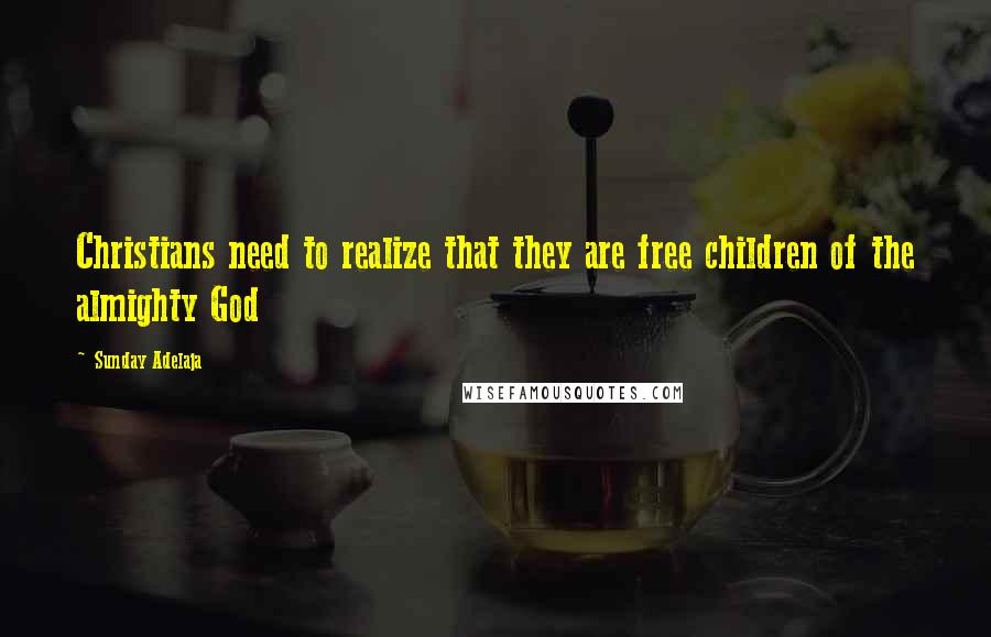 Sunday Adelaja Quotes: Christians need to realize that they are free children of the almighty God