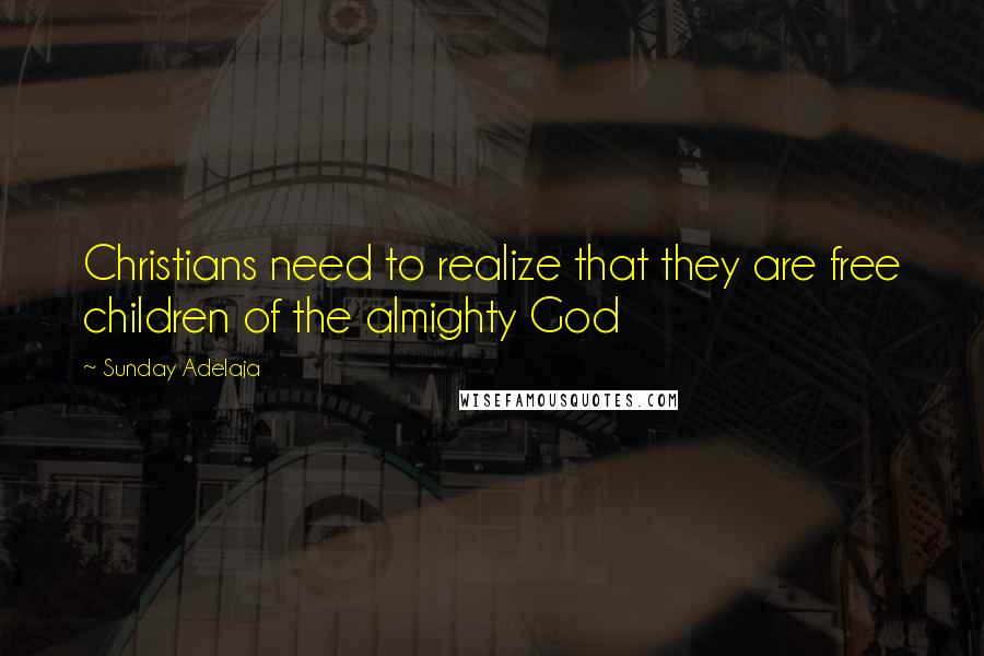 Sunday Adelaja Quotes: Christians need to realize that they are free children of the almighty God