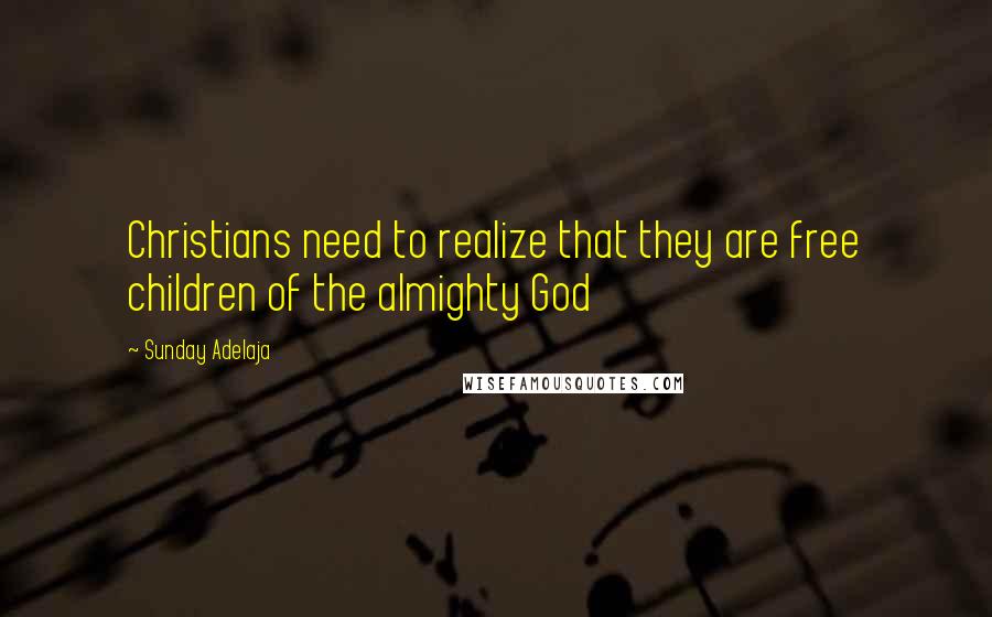 Sunday Adelaja Quotes: Christians need to realize that they are free children of the almighty God