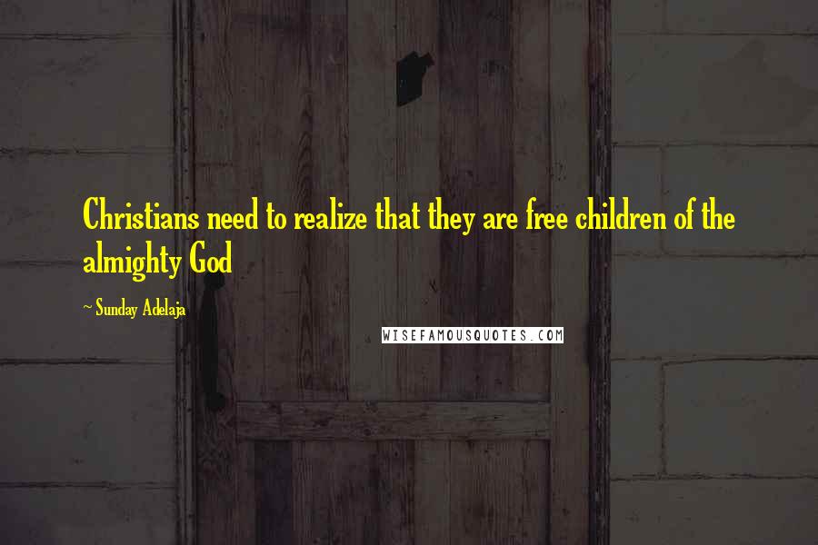 Sunday Adelaja Quotes: Christians need to realize that they are free children of the almighty God
