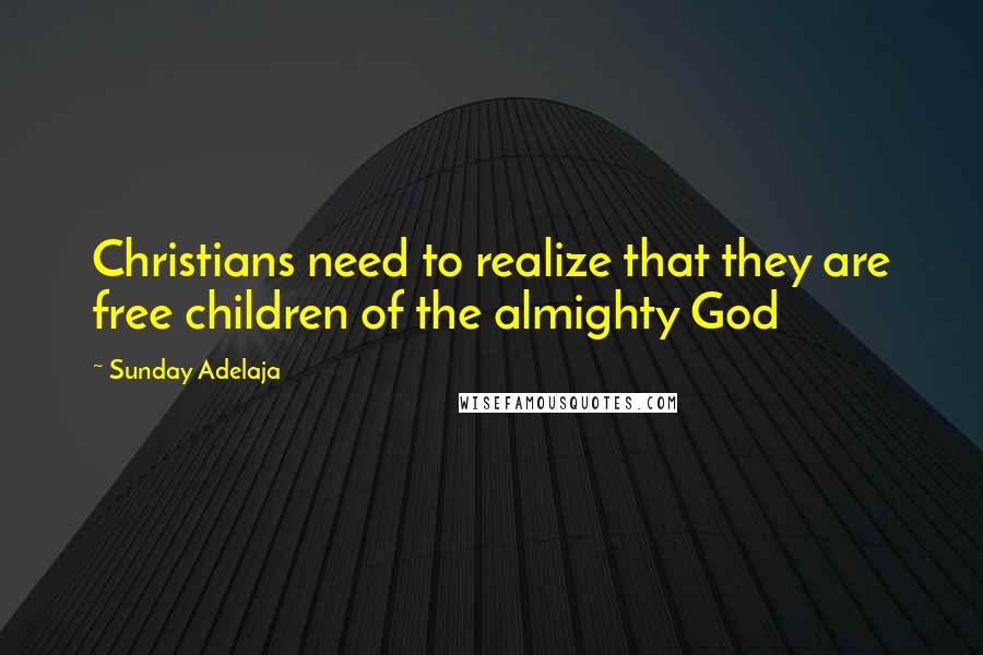 Sunday Adelaja Quotes: Christians need to realize that they are free children of the almighty God