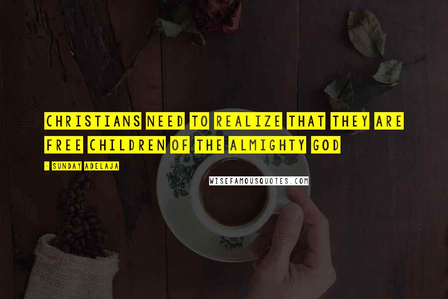 Sunday Adelaja Quotes: Christians need to realize that they are free children of the almighty God