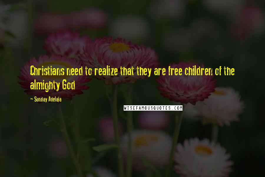 Sunday Adelaja Quotes: Christians need to realize that they are free children of the almighty God