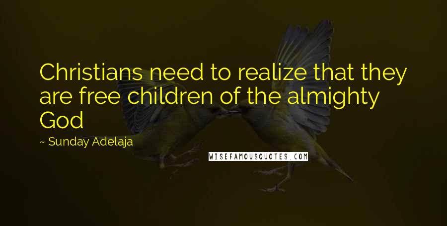 Sunday Adelaja Quotes: Christians need to realize that they are free children of the almighty God