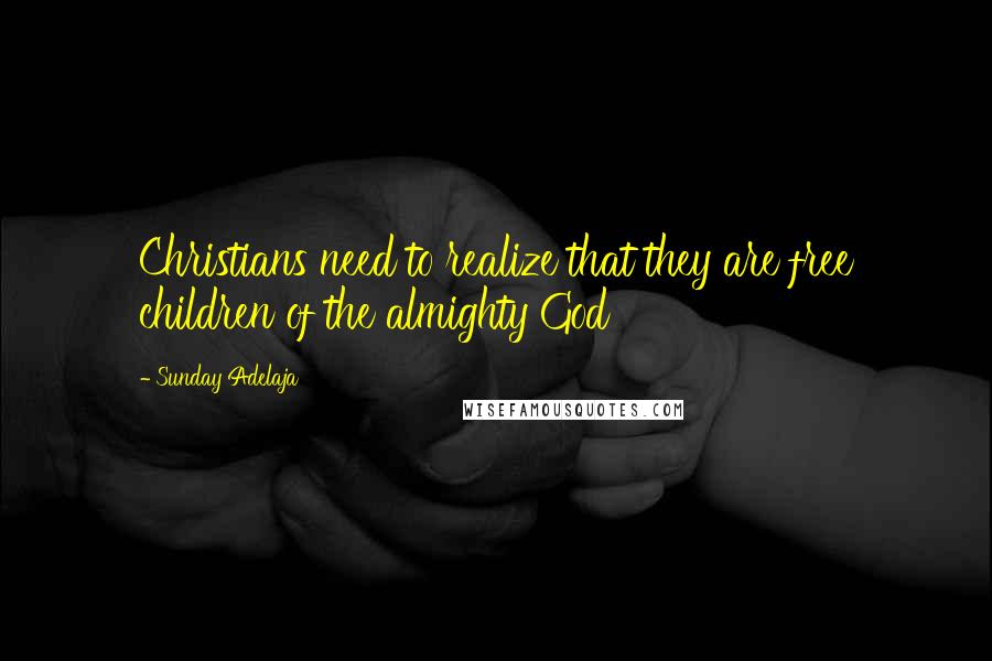 Sunday Adelaja Quotes: Christians need to realize that they are free children of the almighty God