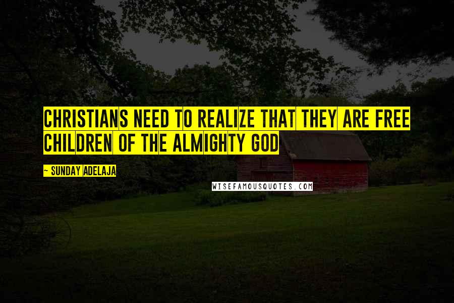 Sunday Adelaja Quotes: Christians need to realize that they are free children of the almighty God