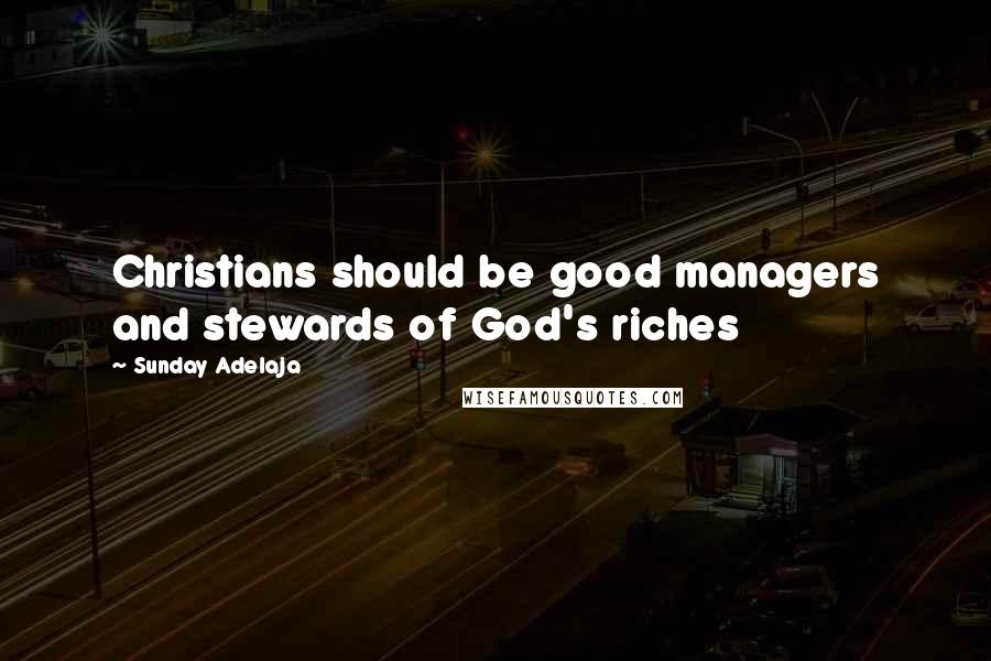 Sunday Adelaja Quotes: Christians should be good managers and stewards of God's riches