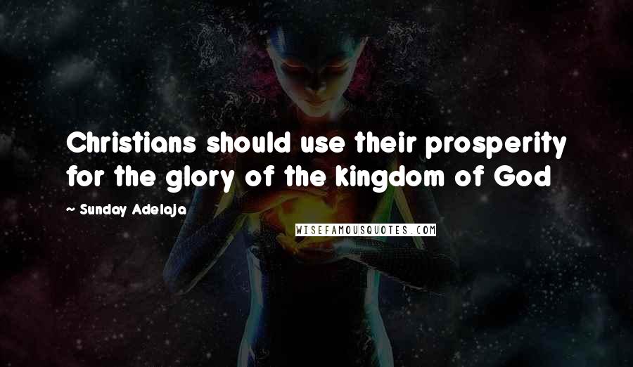 Sunday Adelaja Quotes: Christians should use their prosperity for the glory of the kingdom of God