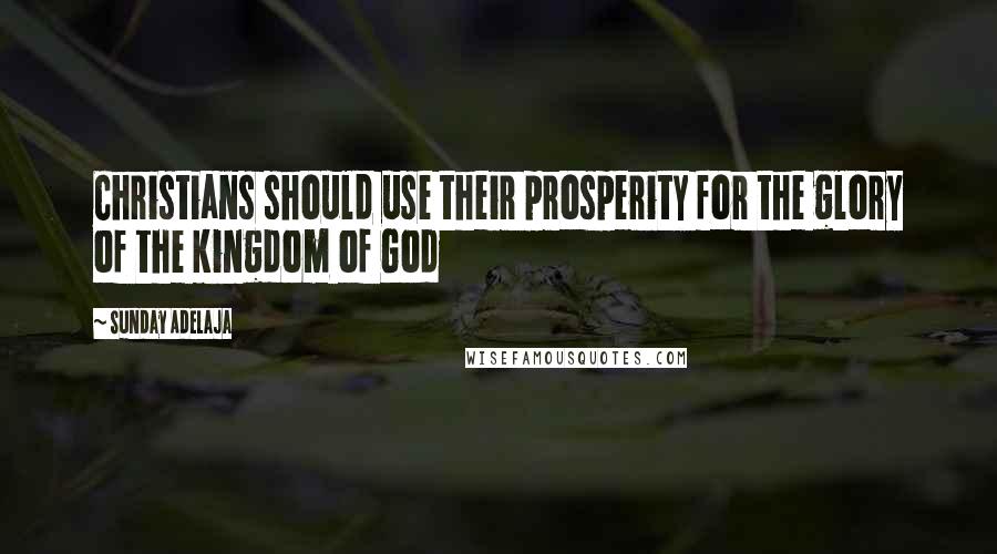 Sunday Adelaja Quotes: Christians should use their prosperity for the glory of the kingdom of God