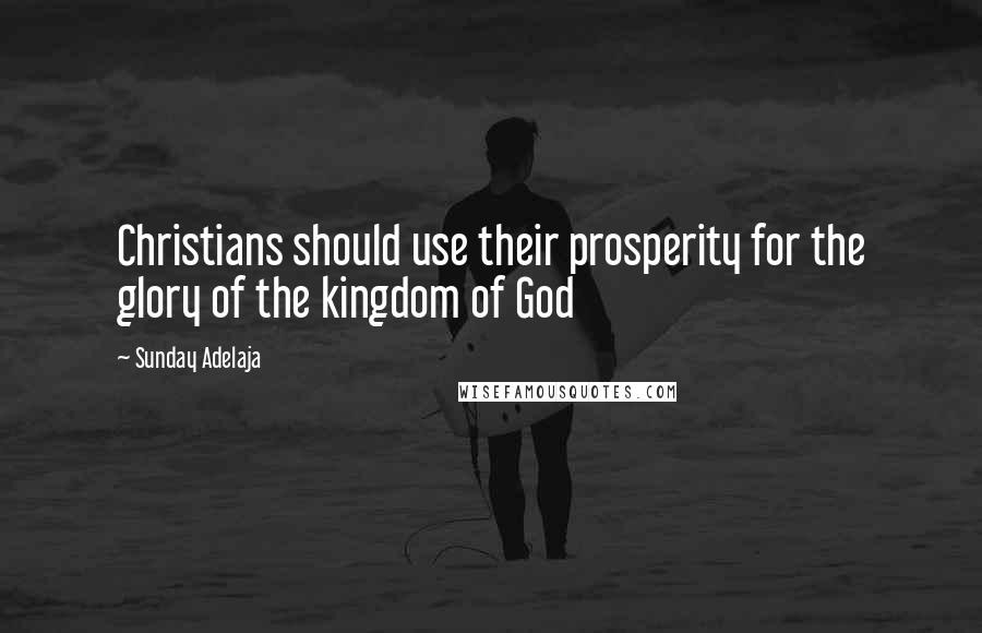 Sunday Adelaja Quotes: Christians should use their prosperity for the glory of the kingdom of God