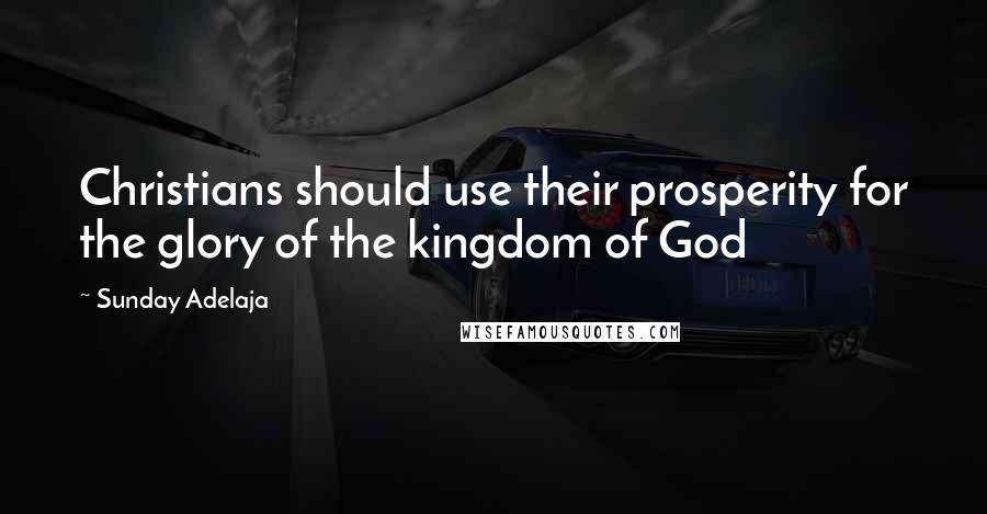 Sunday Adelaja Quotes: Christians should use their prosperity for the glory of the kingdom of God